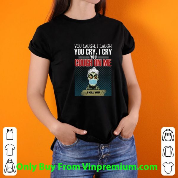 Premium Jeff Dunham You Laugh I Laugh You Cry I Cry You Cough On Me I Kill You shirt
