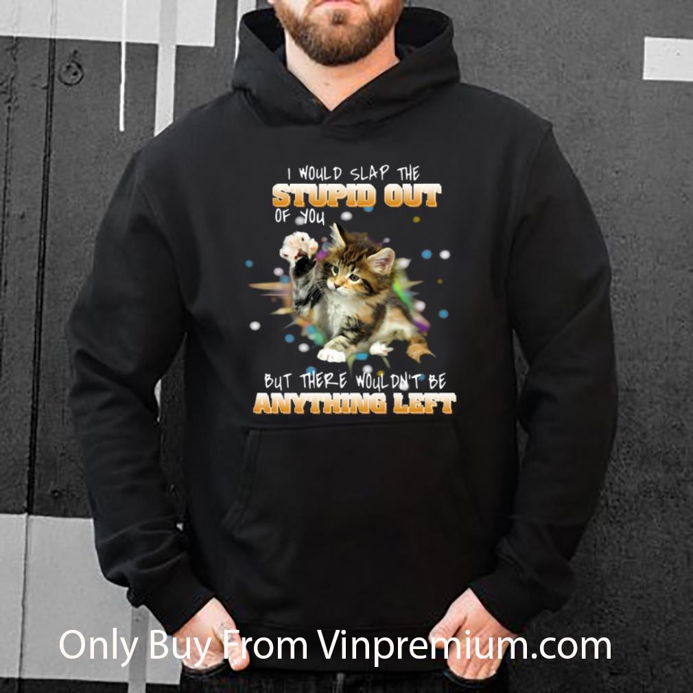 316b8472 awesome i would slap the stupid out of you but there wouldn t be anything left shirt 4 - Awesome I Would Slap The Stupid Out Of You But There Wouldn’t Be Anything Left shirt