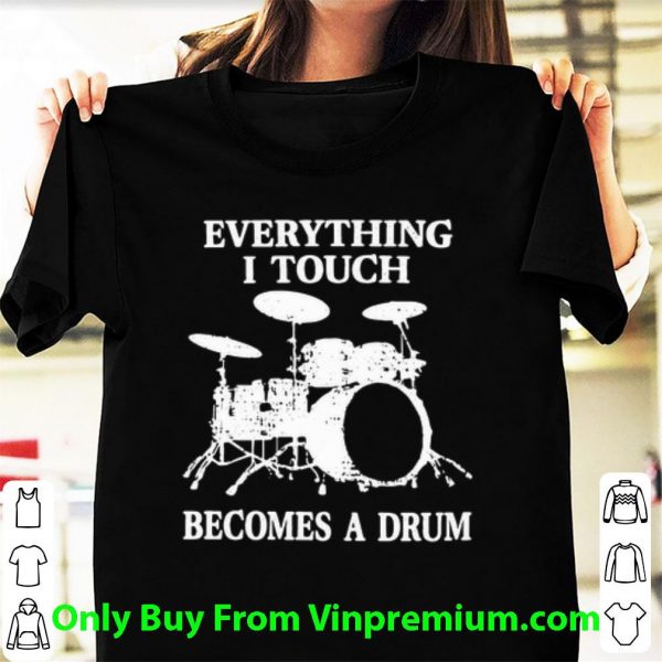 Premium Everything I Touch Becomes A Drum shirt