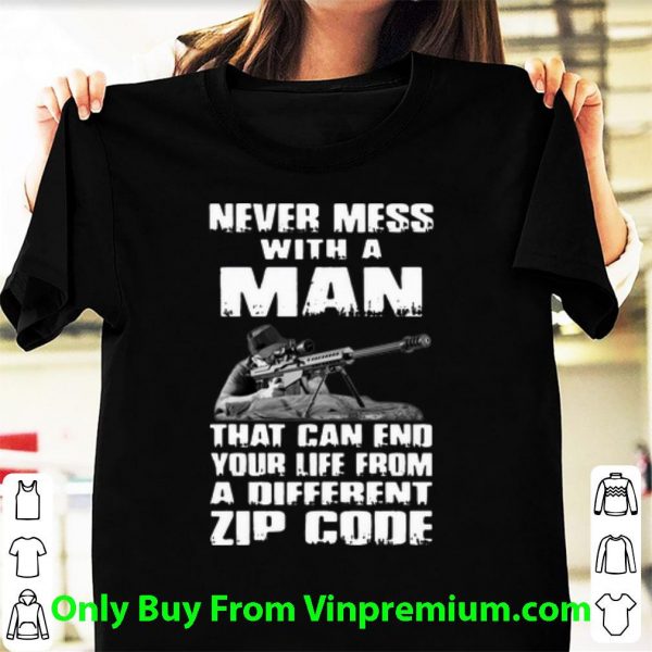 Original Never Mess With A Man That Can End Your Life From A Different Zip Cod shirt