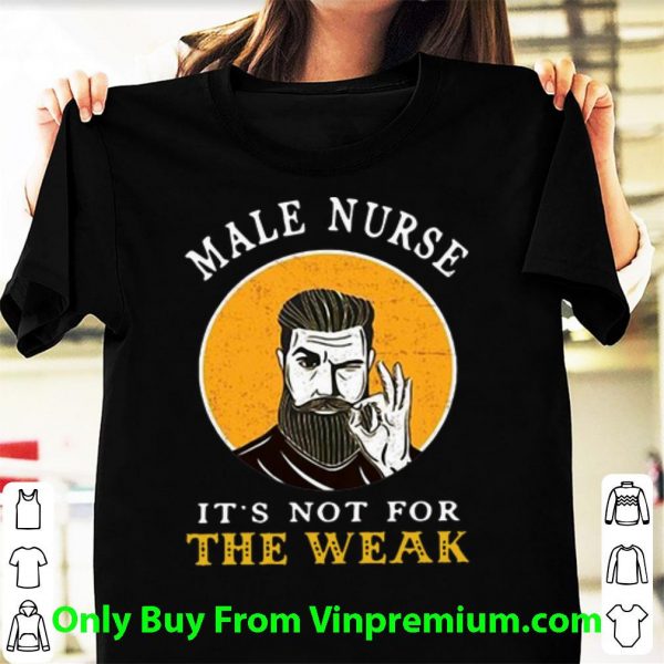 Premium Male Nurse It’s Not For The Weak Ok shirt
