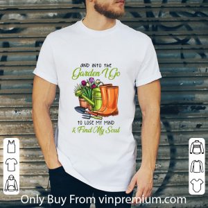Great And In To The Garden I Go To Lose My Mind And Find My Soul shirt 1