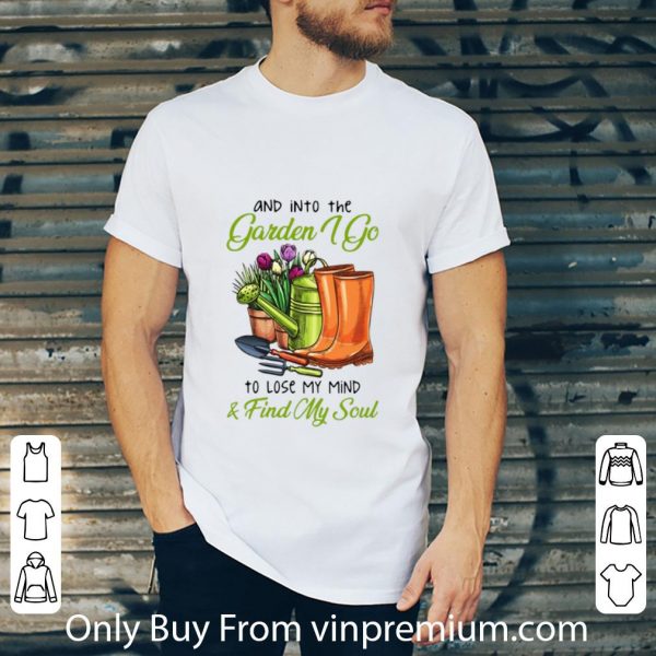 Great And In To The Garden I Go To Lose My Mind And Find My Soul shirt
