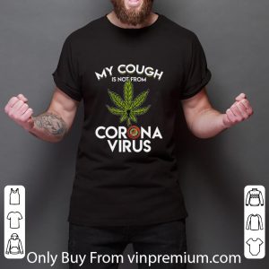 Great My Cough Is Not From Corona Virus Cannabis shirt 1