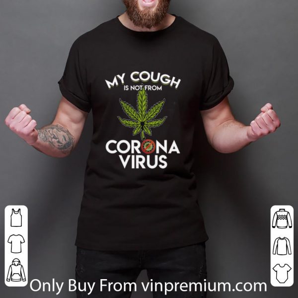 Great My Cough Is Not From Corona Virus Cannabis shirt