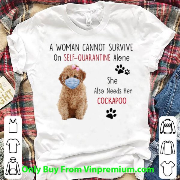 Premium A Woman Cannot Survive On Self-Quarantine Alone Cockapoo shirt