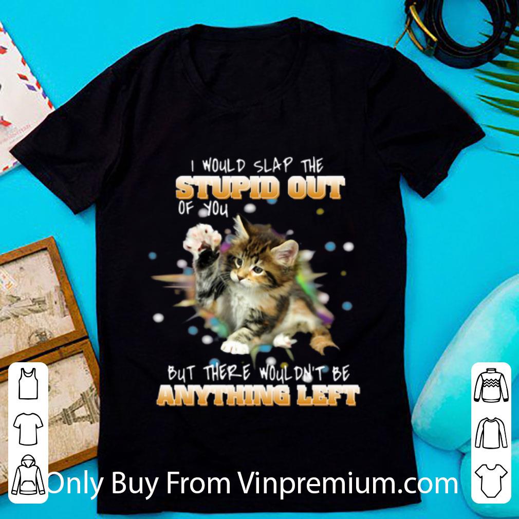 Awesome I Would Slap The Stupid Out Of You But There Wouldn’t Be Anything Left shirt