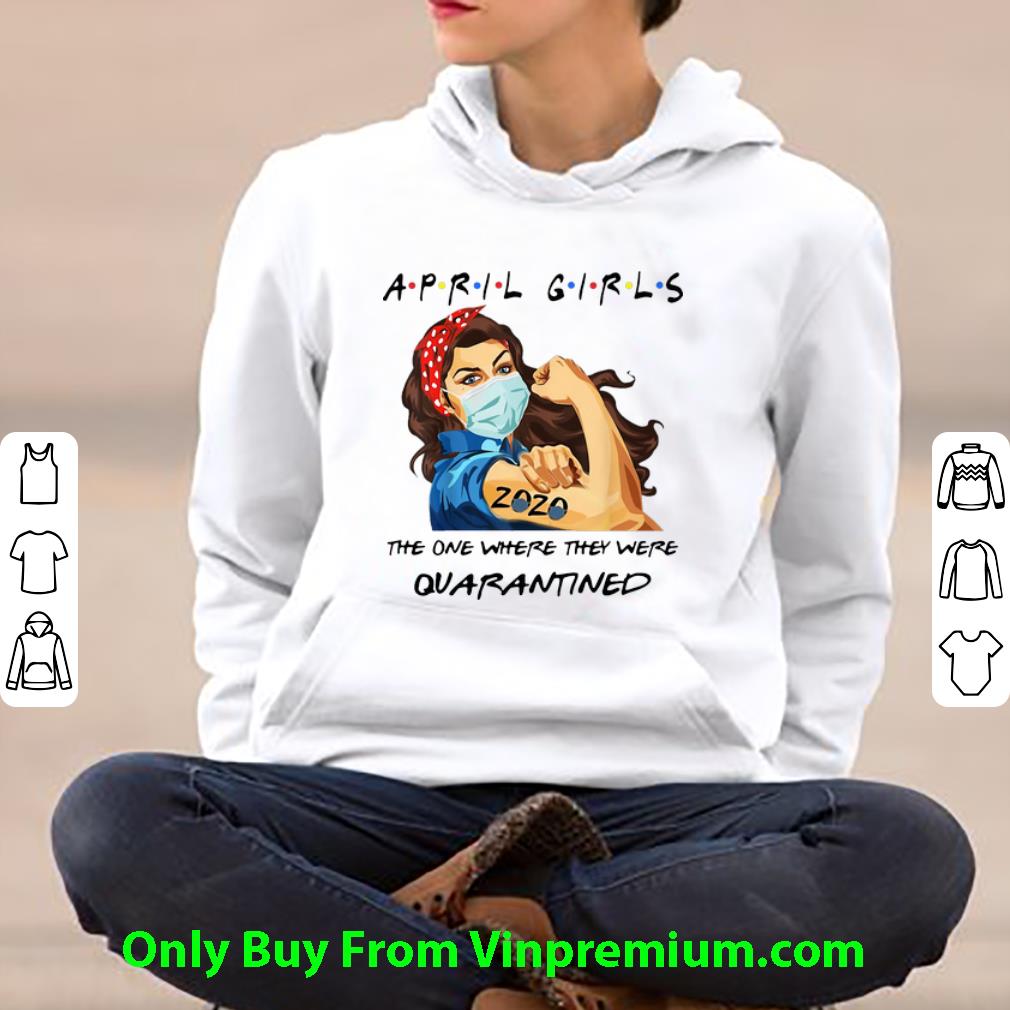 Great April Girls The One Where They Were Quarantined Strong Girl shirt 4 - Great April Girls The One Where They Were Quarantined Strong Girl shirt
