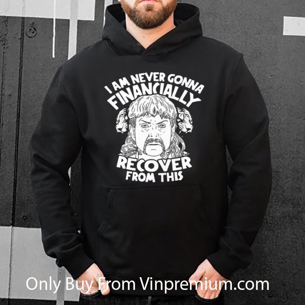 Nice I Am Never Gonna Financially Recover From This Joe Exotic shirt 4 - Nice I Am Never Gonna Financially Recover From This Joe Exotic shirt