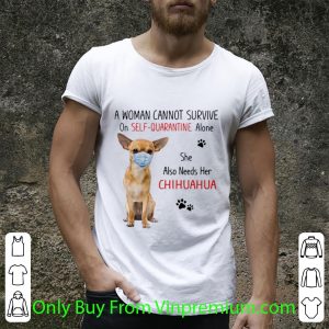 Top A Woman Cannot Survive On Self Quarantine Alone She Also Needs Her Chihuahua shirt 1