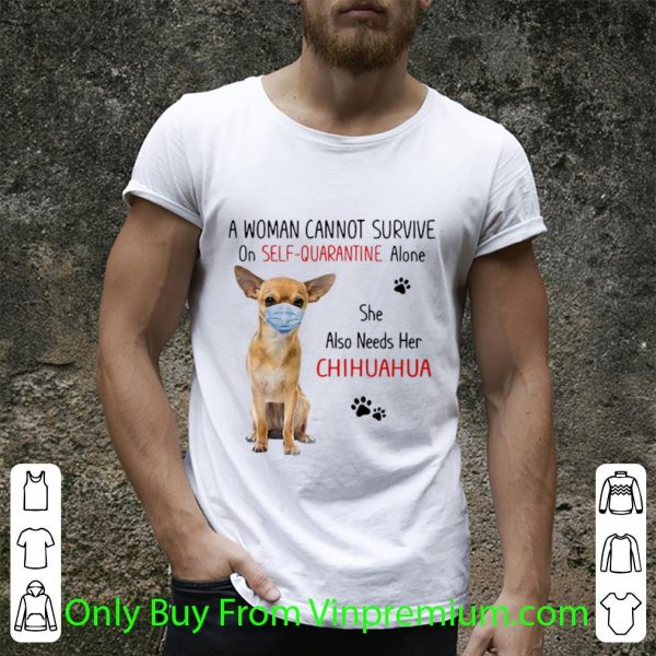 Top A Woman Cannot Survive On Self Quarantine Alone She Also Needs Her Chihuahua shirt