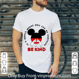 Great Mickey Mouse In A World Where You Can Be Anything Be Kind shirt