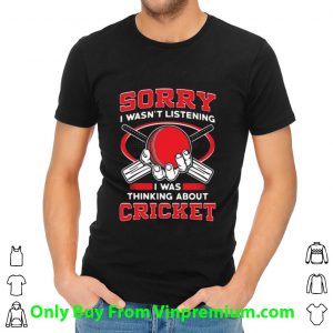 Premium Sorry I Wasn’t Listening I Was Thinking About Cricket shirt 1