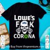 Top Lowe's Fuck Corona shirt