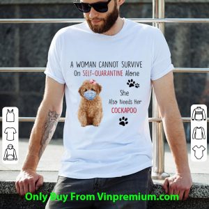 Premium A Woman Cannot Survive On Self-Quarantine Alone Cockapoo shirt 1