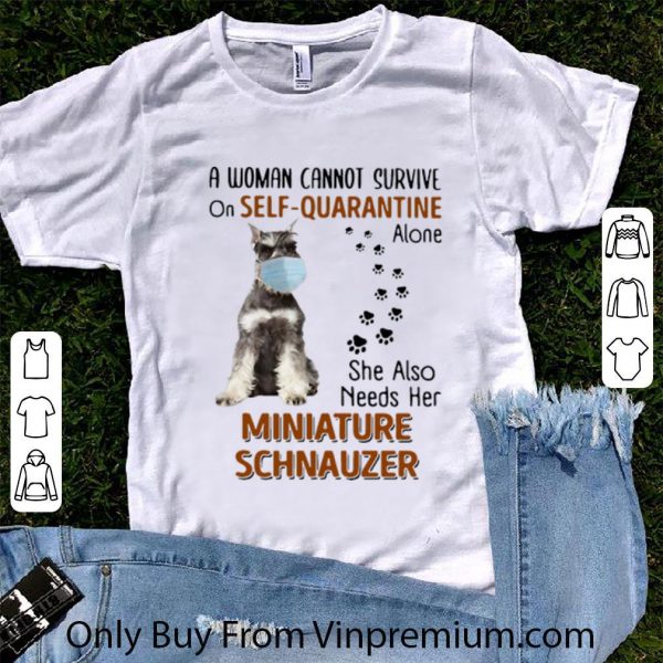 Great A Woman Cannot Survive On Self Quarantine Alone Miniature Schnauzer shirt