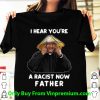 I Hear You’re A Racist Now Father Shirt