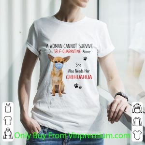 Top A Woman Cannot Survive On Self Quarantine Alone She Also Needs Her Chihuahua shirt 2