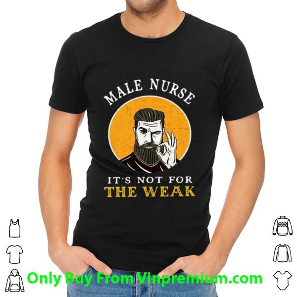 Premium Male Nurse It’s Not For The Weak Ok shirt