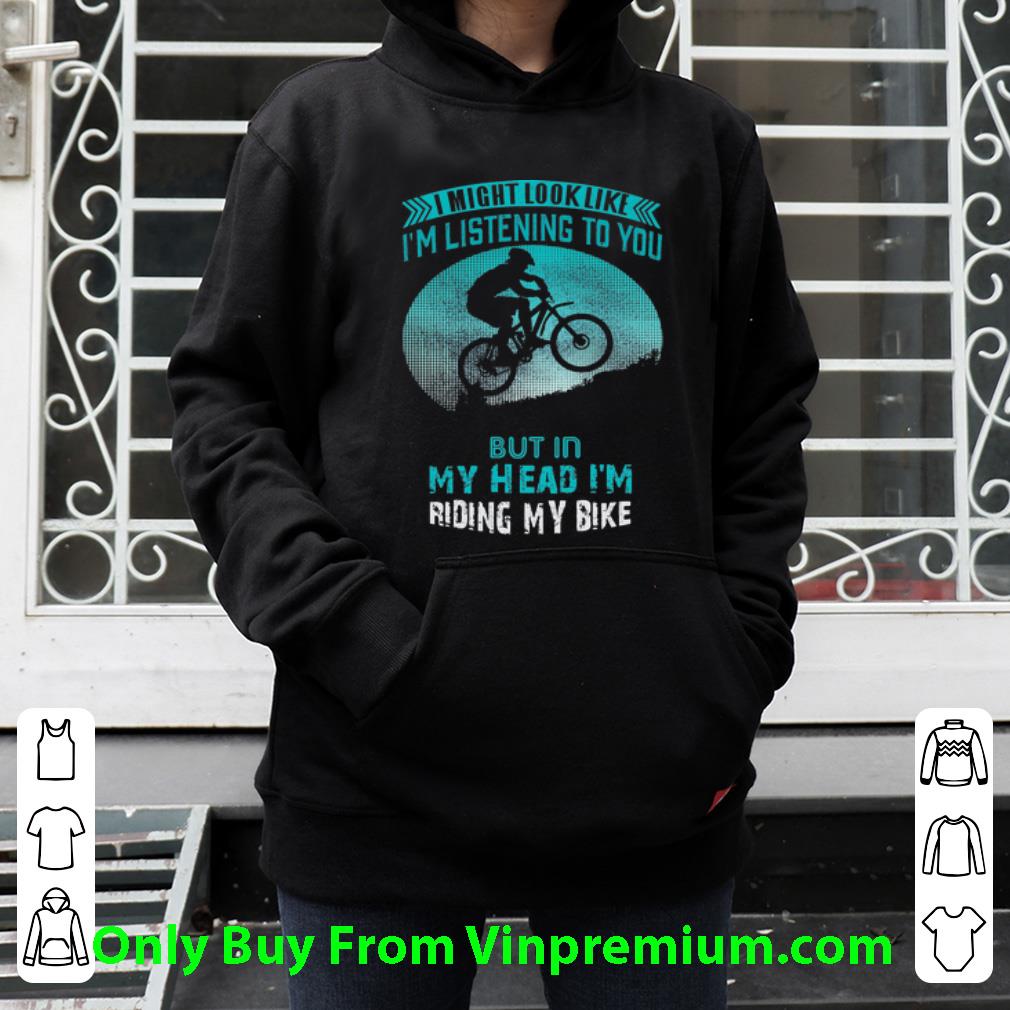 0e45caac official i might look like i m listening to you but in my head i m riding my bike shirt 4 - Official I Might Look Like I’m Listening To You But In My Head I’m Riding My Bike shirt