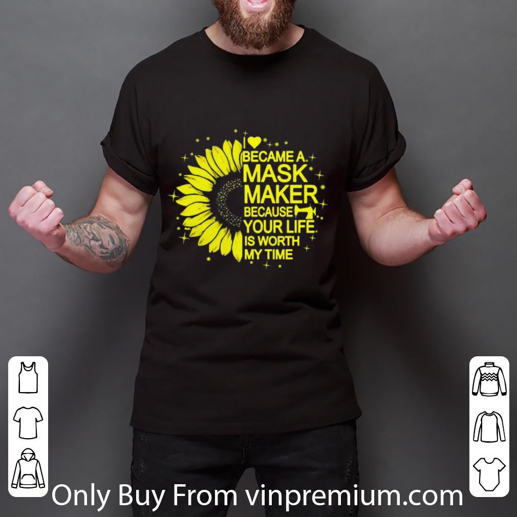 Hot Sunflower I Became A Mask Maker Because Your Life Is Worth My Time shirt