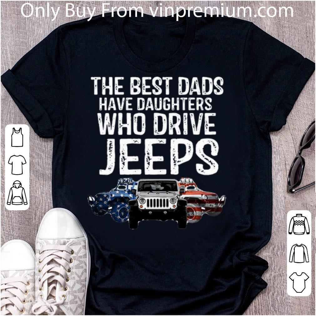 Pretty The Best Dads Have Daughters Who Drive Jeeps American Flag shirt