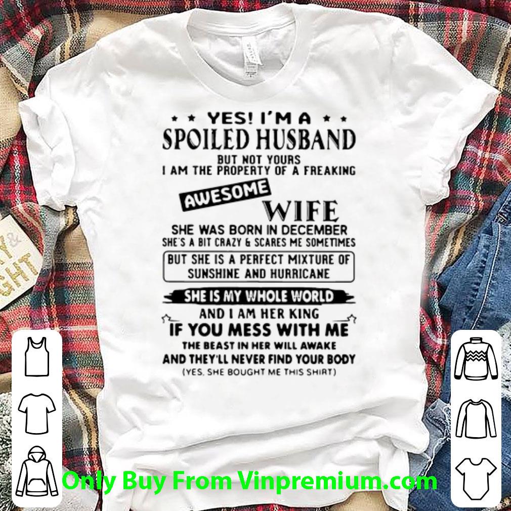 Premium Yes I’m A Spoiled Husband Awesome Wife She Was Born In December shirt