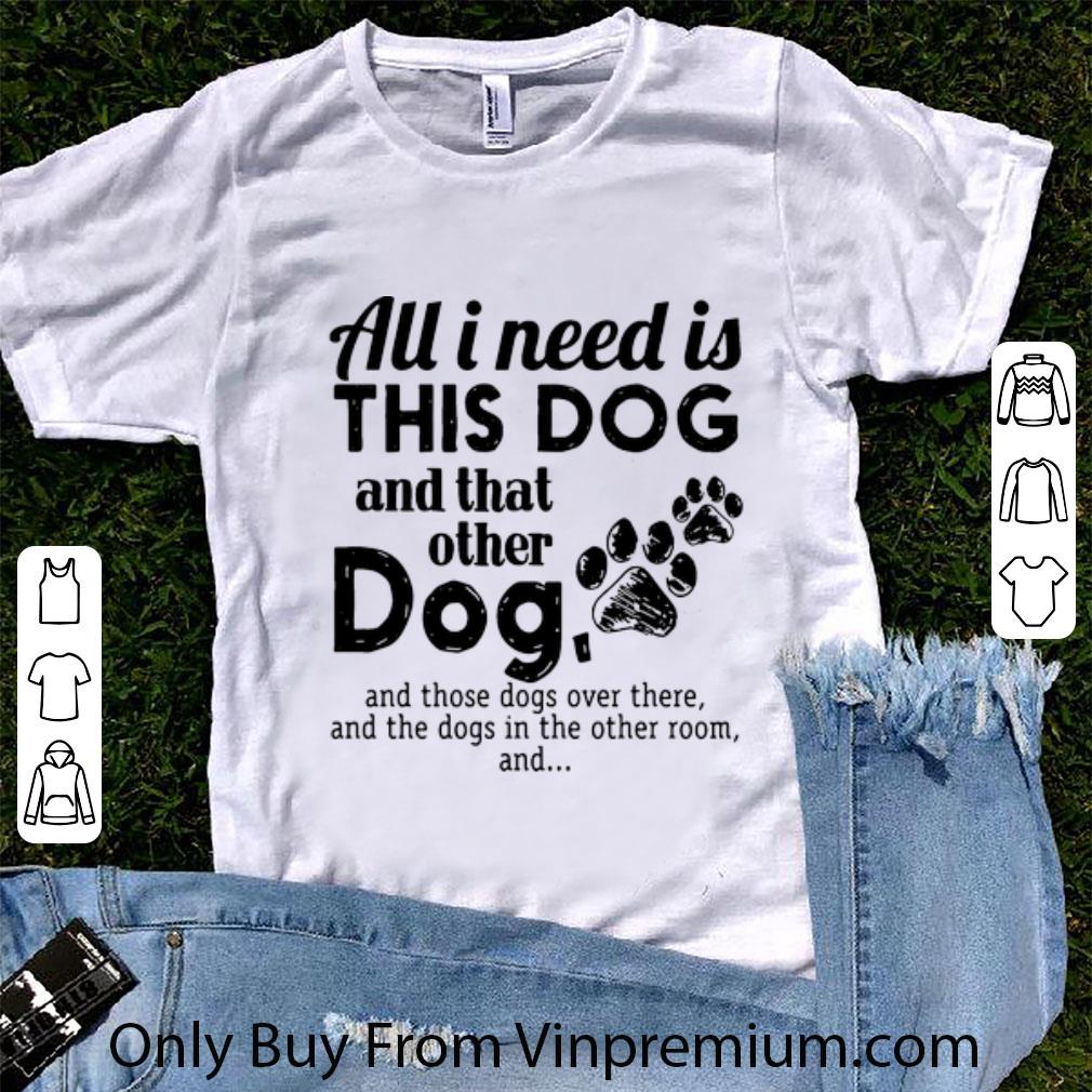Top All I Need Is This Dog And That Other Dog - Dog Lovers shirt