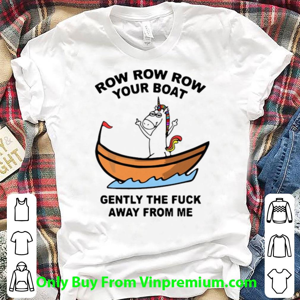 Original Unicorn Row Row Row Your Boat Gently The Fuck Away From Me shirt