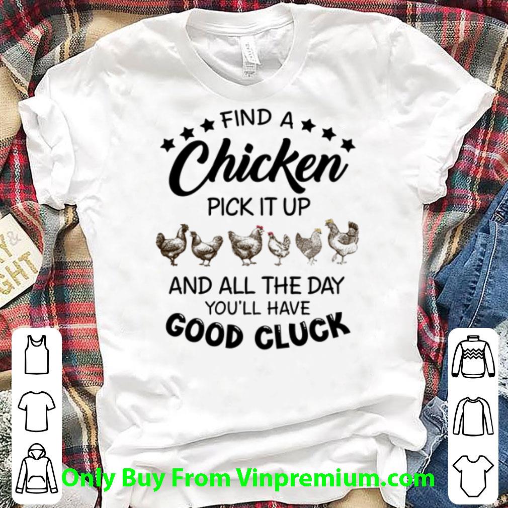 Premium Chicken Pick It Up And All The Day You'll Have Good Cluck shirt