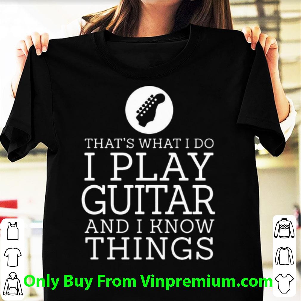 Awesome That’s What I Do I Play Guitar And I Know Things shirt