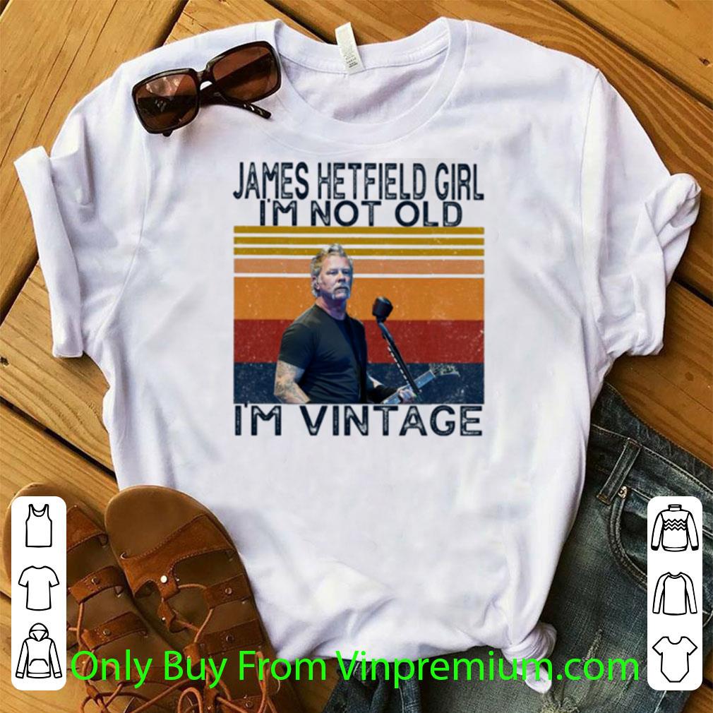 Great Vintage James Alan Hetfield Girl I’m Not Old I’m Vintage shirt