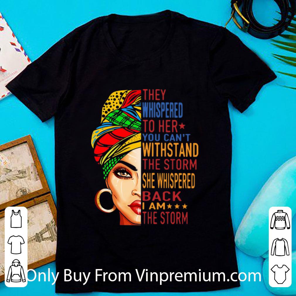 Nice They Whispered To Her You Can't Withstand The Storm She Whispered Back I Am The Storm shirt