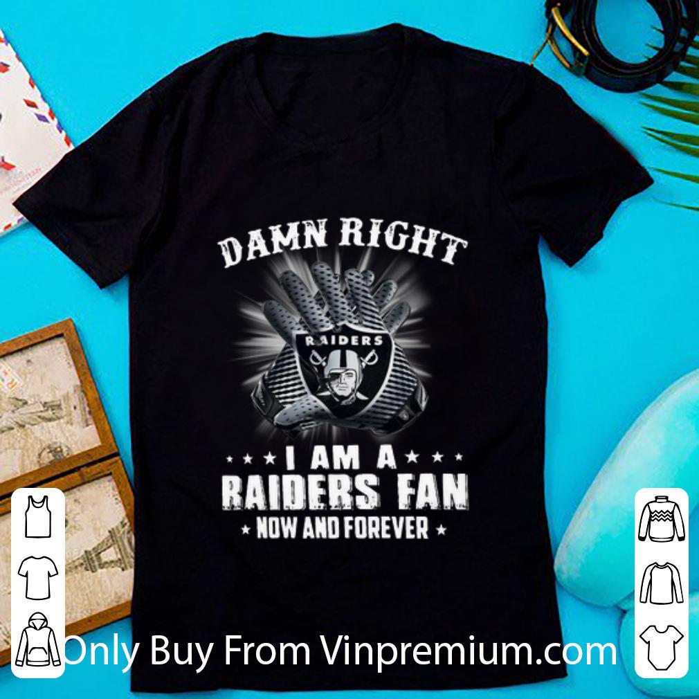 Hot Damn Right I Am A Oakland Raiders Fan Now And Forever shirt