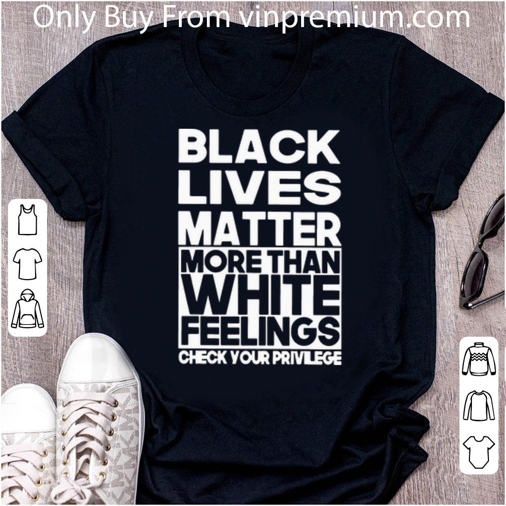 Official Black Lives Matter More Than White Feelings Check Your Privilege shirt