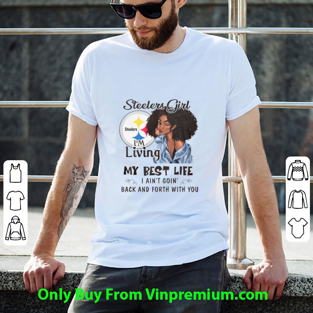 Great Pittsburgh Steelers Girl I'm Living My Best Life I Ain't Goin' shirt