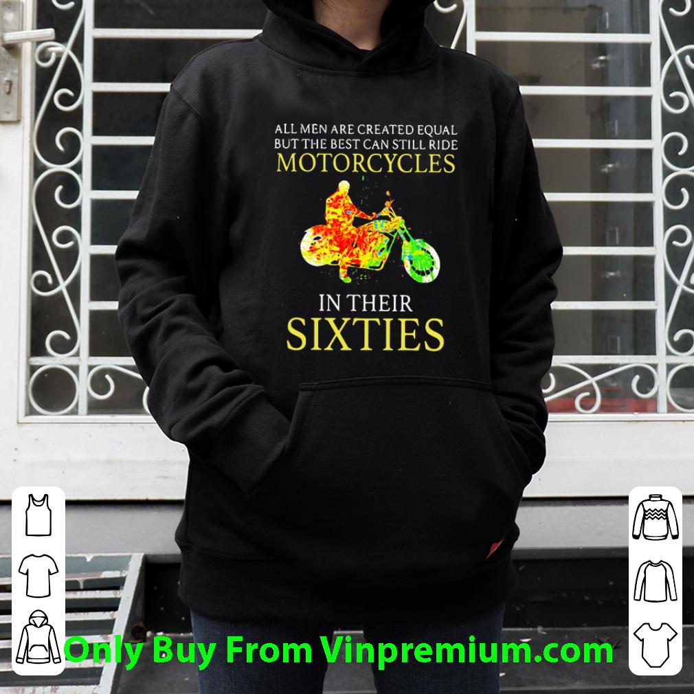 1b683d11 hot all men are created equal but the best can still ride motorcycles in their sixties shirt 4 - Hot All Men Are Created Equal But The Best Can Still Ride Motorcycles In Their Sixties shirt
