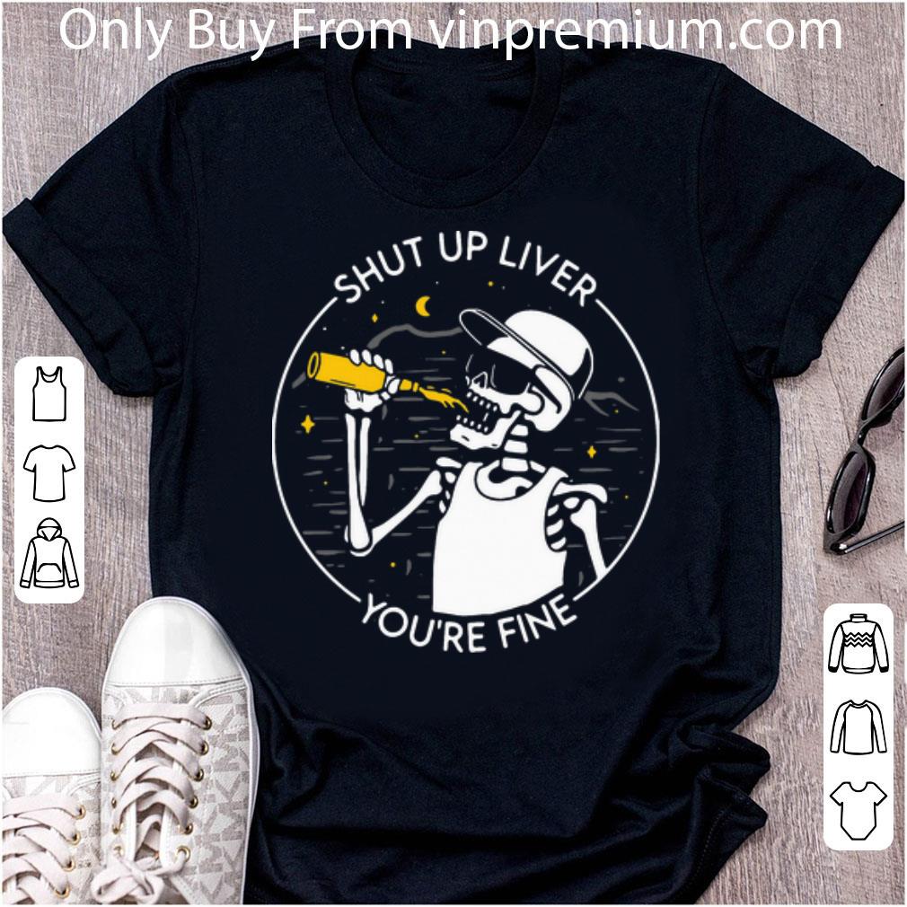 Premium Skeleton Shut Up Liver You’re Fine shirt