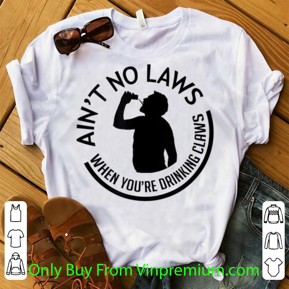 Awesome Ain't no laws when you're drinking claws Drunker shirt