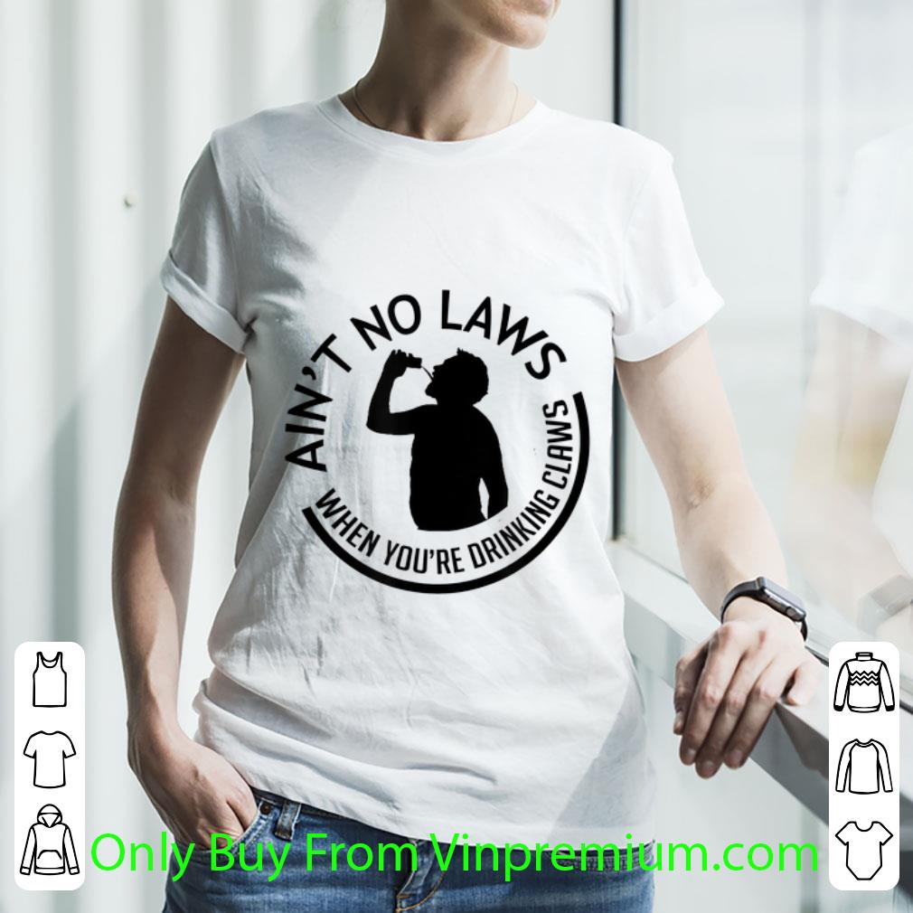 Awesome Ain't no laws when you're drinking claws Drunker shirt Awesome Ain't no laws when you're drinking claws Drunker shirt
