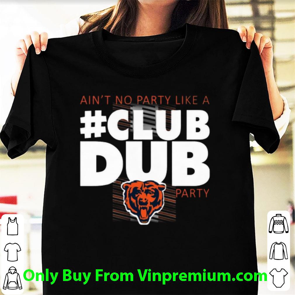 Nice Chicago Bears Ain’t No Party Like A Club Dub Party shirt