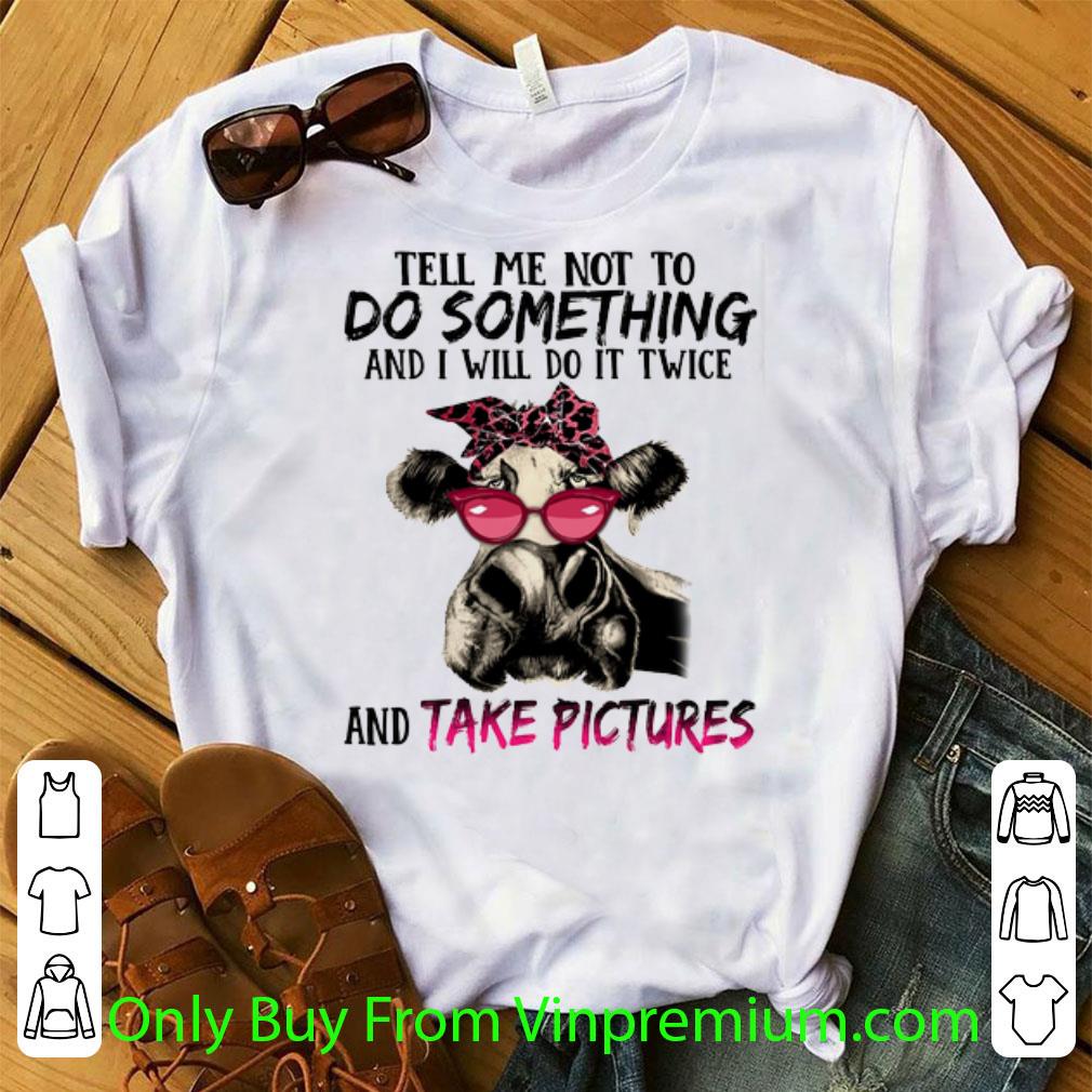 Original Cow Tell Me Not To Do Something And I Will Do It Twice And Take shirt