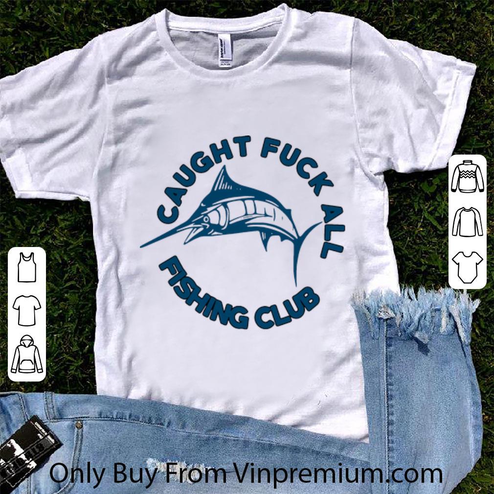 Great Caught Fuck All Fishing Club shirt