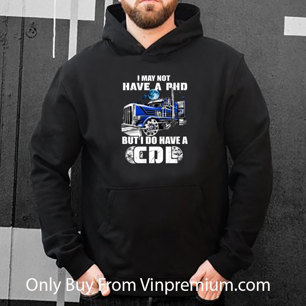 553fbe1b great trucker i may not have a phd but i do have a cdl shirt 4 - Great Trucker I May Not Have A Phd But I Do Have A Cdl shirt