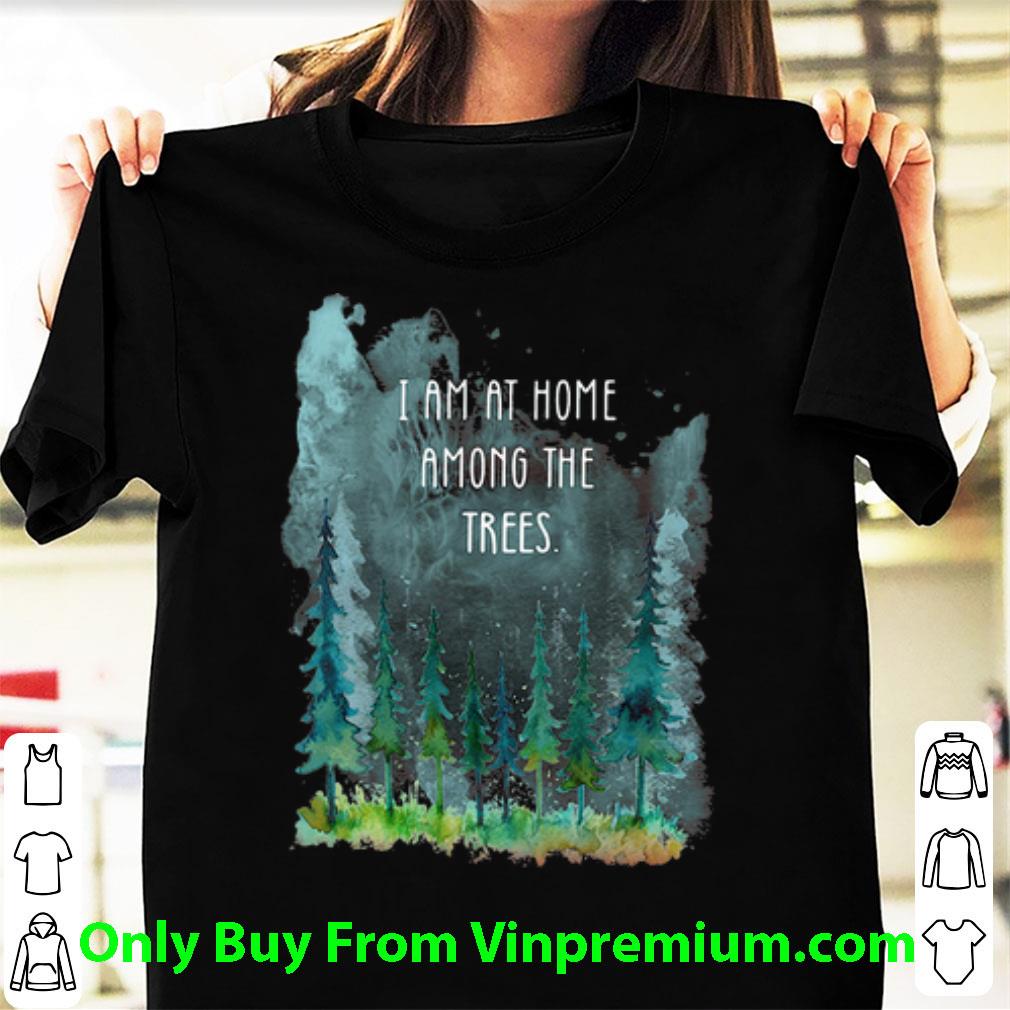 Pretty I Am At Home Among The Trees shirt