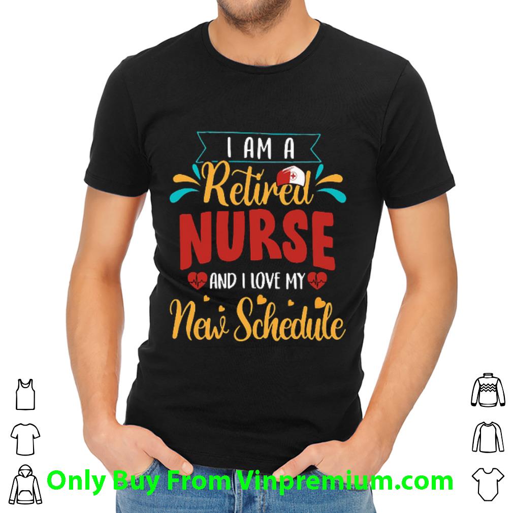 Hot I Am A Retired Nurse And I Love My New Schedule shirt