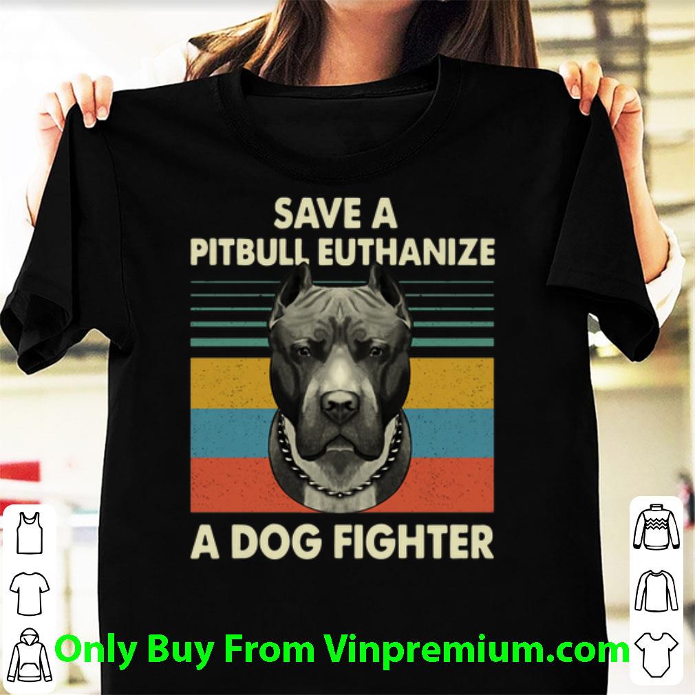 Official Save A Pitbull Euthanize A Dog Fighter Vintage shirt