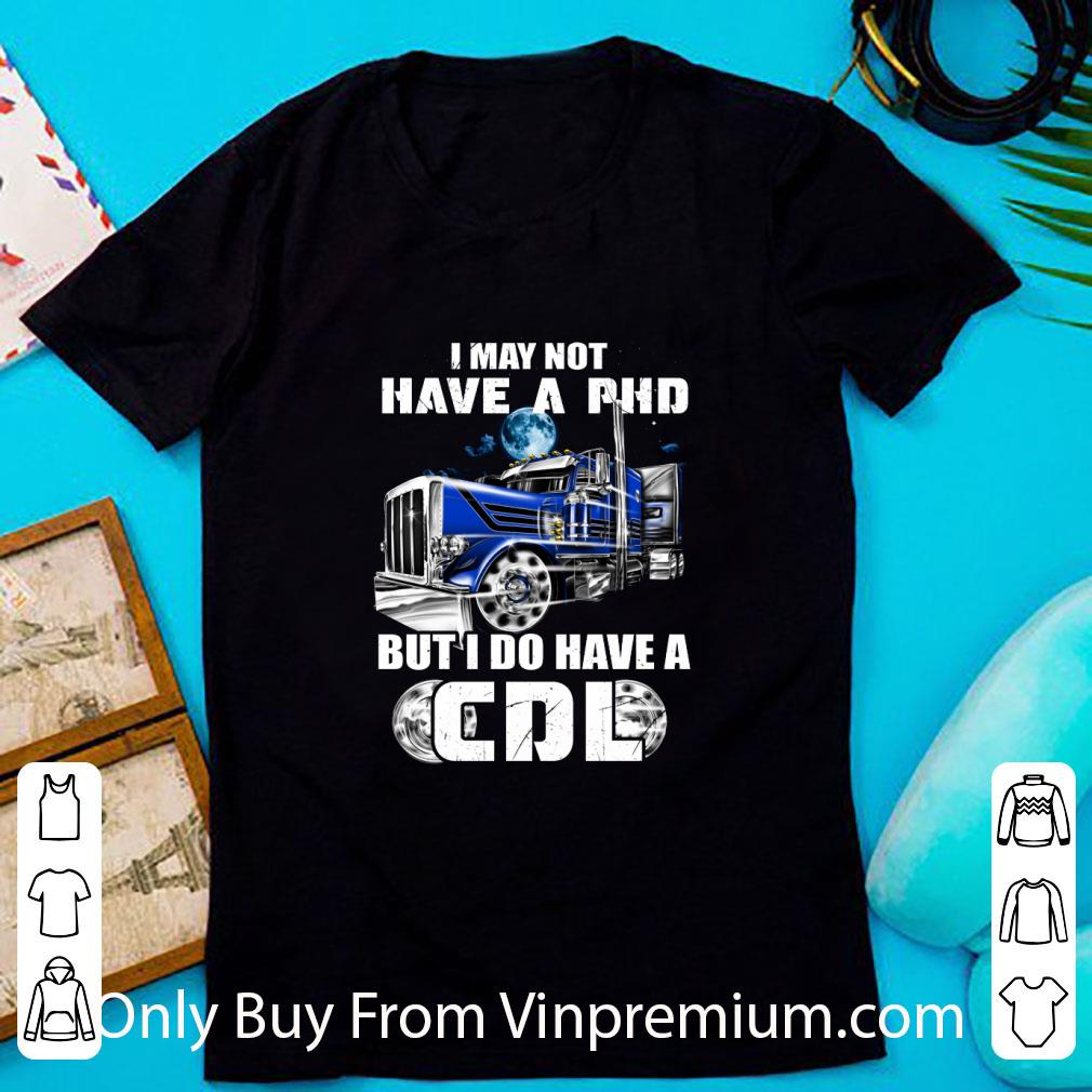 Great Trucker I May Not Have A Phd But I Do Have A Cdl shirt