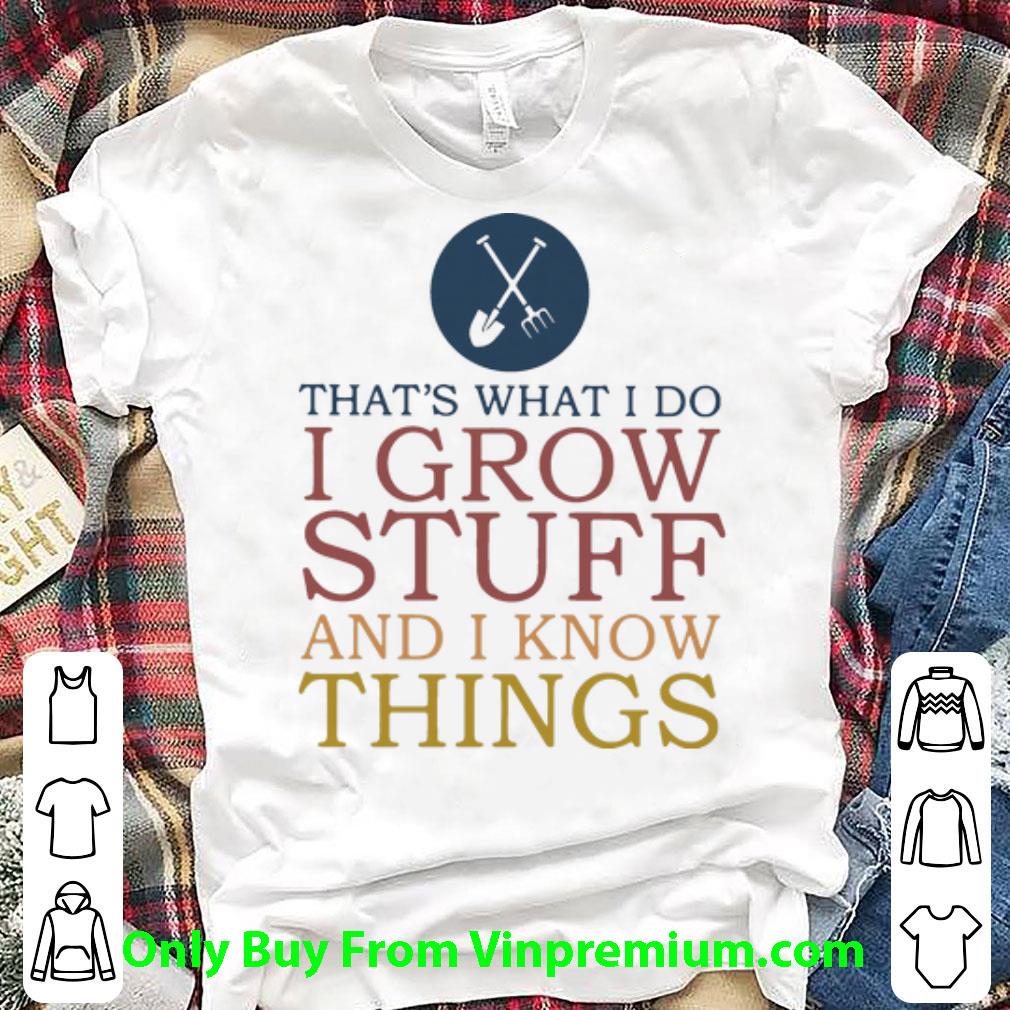 Hot That’s What I Do I Grow Stuff And I Know Things shirt