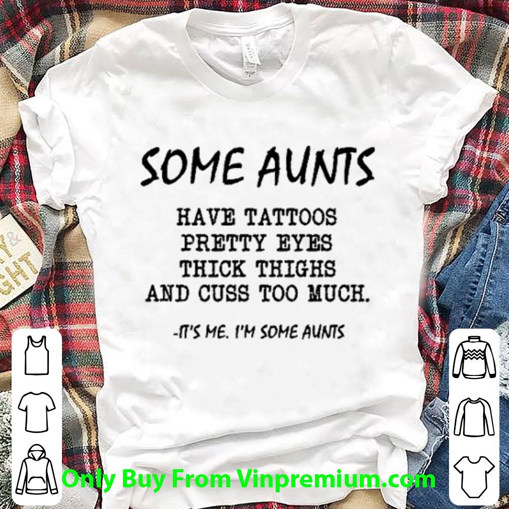 Hot Some Aunts Have Tattoos Pretty Eyes Thick Thighs And Cuss Too Much shirt